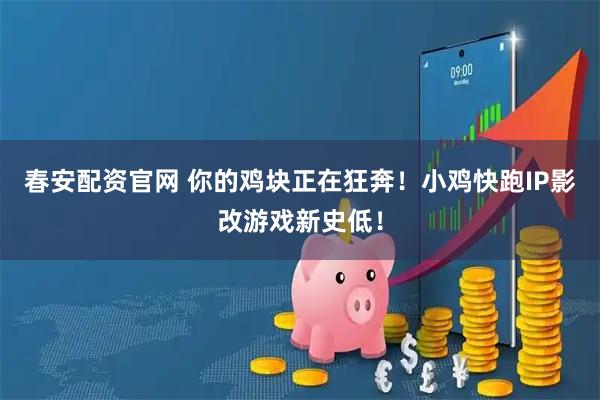 春安配资官网 你的鸡块正在狂奔！小鸡快跑IP影改游戏新史低！